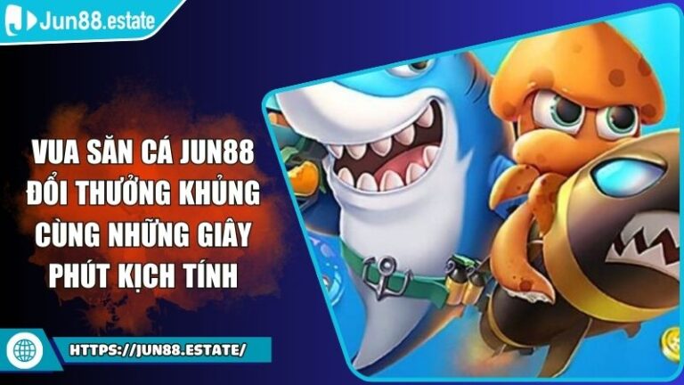 Vua Săn Cá Jun88 Đổi Thưởng Khủng Cùng Những Giây Phút Kịch Tính 1 Vua Săn Cá Jun88 Đổi Thưởng Khủng Cùng Những Giây Phút Kịch Tính