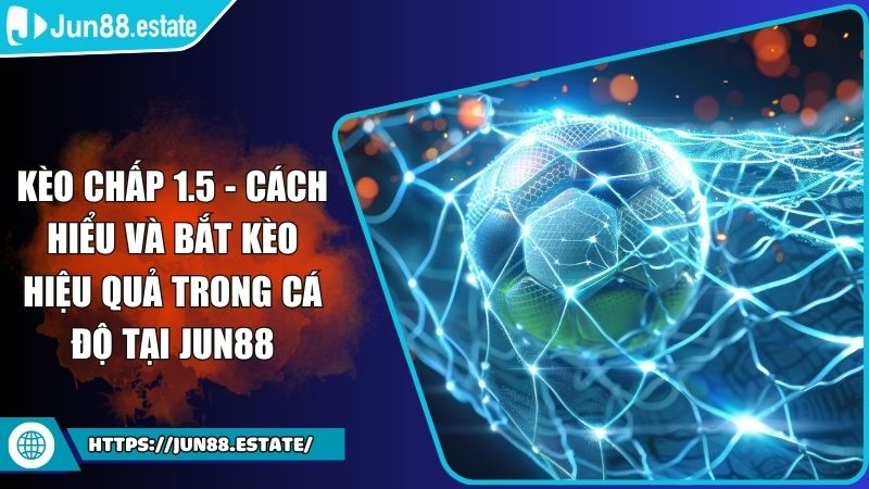 Kèo Chấp 1.5 - Cách Hiểu Và Bắt Kèo Hiệu Quả Trong Cá Độ Tại JUN88 3 Kèo chấp 1.5