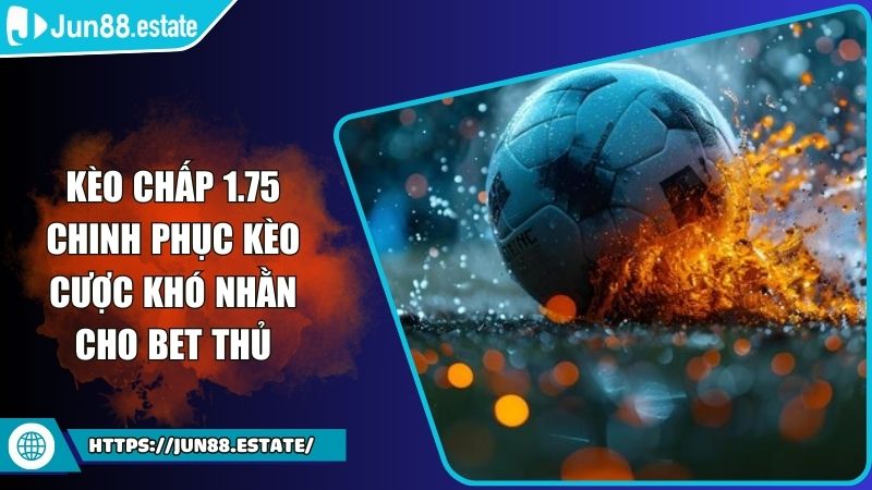 Kèo Chấp 1.75 Chinh Phục Kèo Cược Khó Nhằn Cho Bet Thủ 2 kèo chấp 1.75